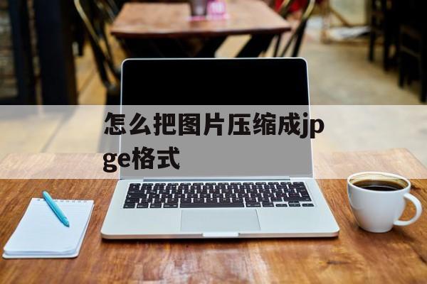怎么把图片压缩成jpge格式